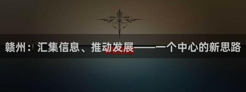 新宝5浗维33 300：赣州：汇集信息、推动发展——一个中心