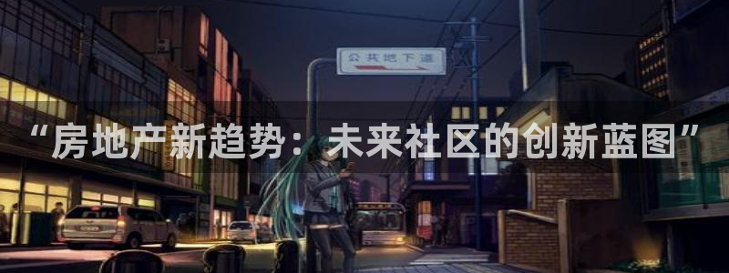 新宝5X：“房地产新趋势：未来社区的创新蓝图”