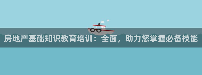 新宝5线路登录检测：房地产基础知识教育培训：全面，助力您掌握
