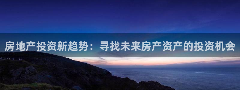 新宝5怎么代理：房地产投资新趋势：寻找未来房产资产的投资机会