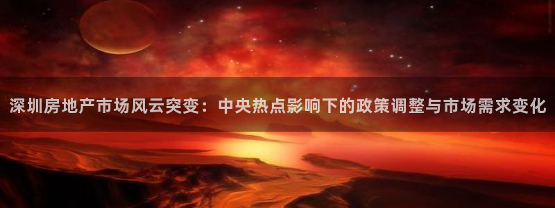 新宝5平台登录下载软件：深圳房地产市场风云突变：中央热点影响