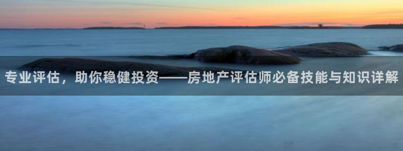 新宝5怎么下载到桌面：专业评估，助你稳健投资——房地产评估师
