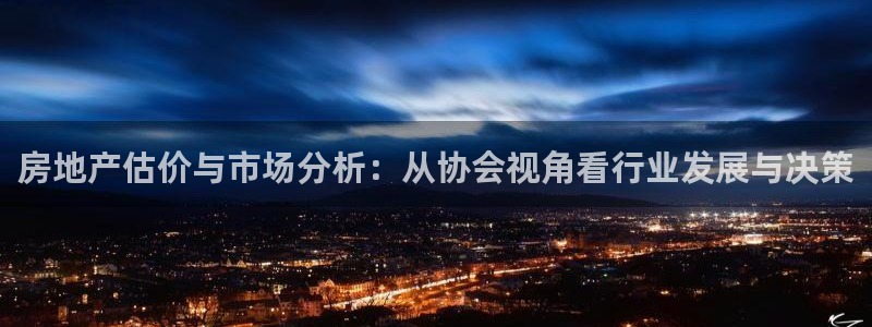 新宝5娱乐招商：房地产估价与市场分析：从协会视角看行业发展与